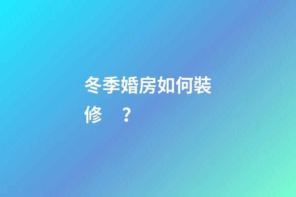 冬季婚房如何裝修？
